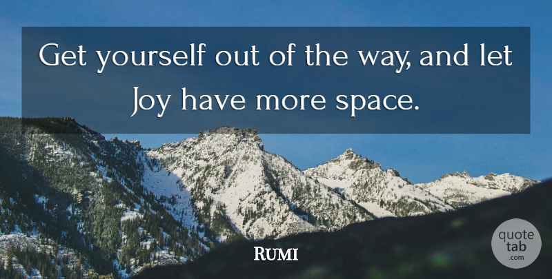 Rumi Quote About Space, Joy, Way: Get Yourself Out Of The...