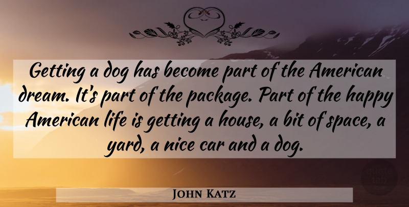 John Katz Quote About Bit, Car, Dog, Happy, Life: Getting A Dog Has Become...
