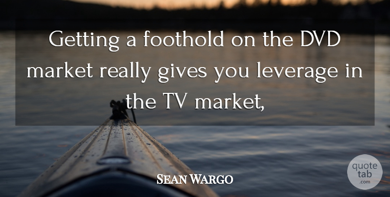 Sean Wargo Quote About Dvd, Gives, Leverage, Market, Tv: Getting A Foothold On The...