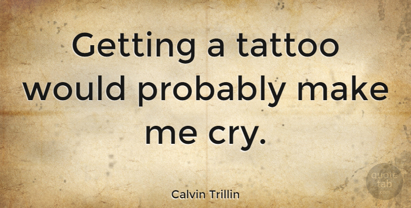 Calvin Trillin Quote About Tattoo, Cry: Getting A Tattoo Would Probably...