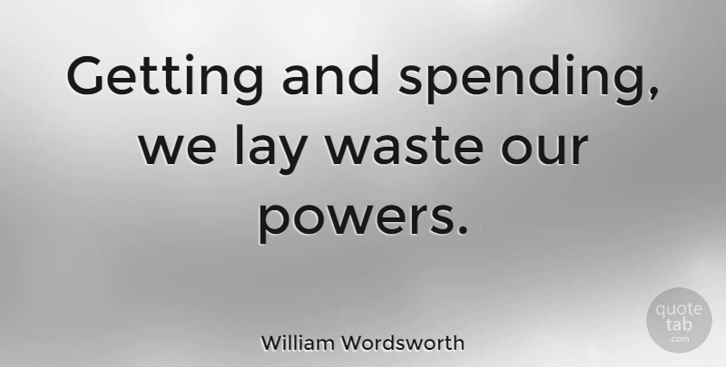 William Wordsworth Quote About Power, Getting High, Waste: Getting And Spending We Lay...