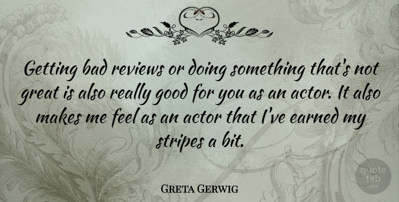 Greta Gerwig Quote About Bad, Earned, Good, Great, Reviews: Getting Bad Reviews Or Doing...