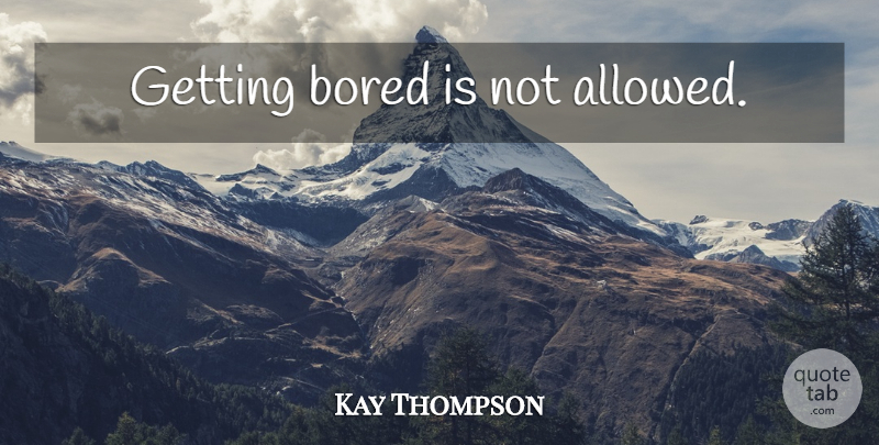 Kay Thompson Quote About Bored: Getting Bored Is Not Allowed...