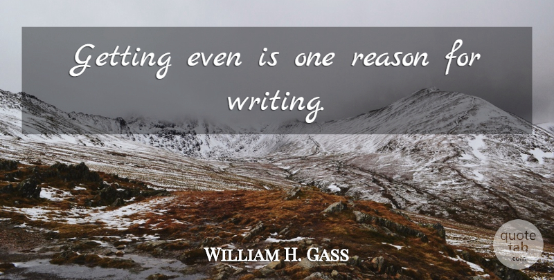 William H. Gass Quote About Writing, Reason: Getting Even Is One Reason...