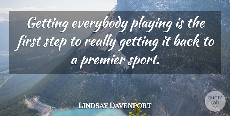 Lindsay Davenport Quote About Everybody, Playing, Premier, Step: Getting Everybody Playing Is The...