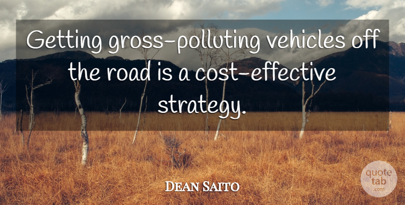 Dean Saito Quote About Road, Vehicles: Getting Gross Polluting Vehicles Off...
