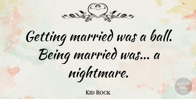 Kid Rock Quote About Balls, Married, Nightmare: Getting Married Was A Ball...