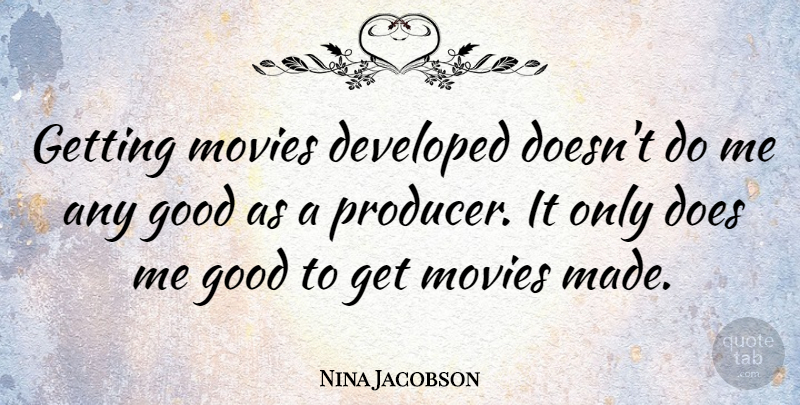 Nina Jacobson Quote About Developed, Good, Movies: Getting Movies Developed Doesnt Do...