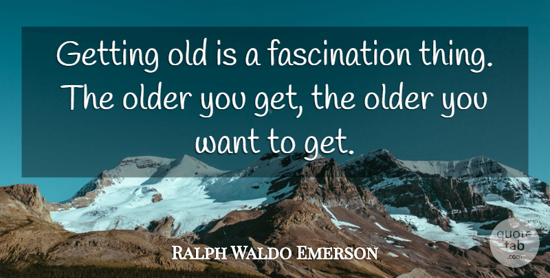 Ralph Waldo Emerson Quote About Age, Getting Older, Getting High: Getting Old Is A Fascination...