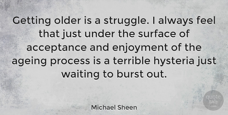Michael Sheen Quote About Struggle, Acceptance, Hysteria: Getting Older Is A Struggle...