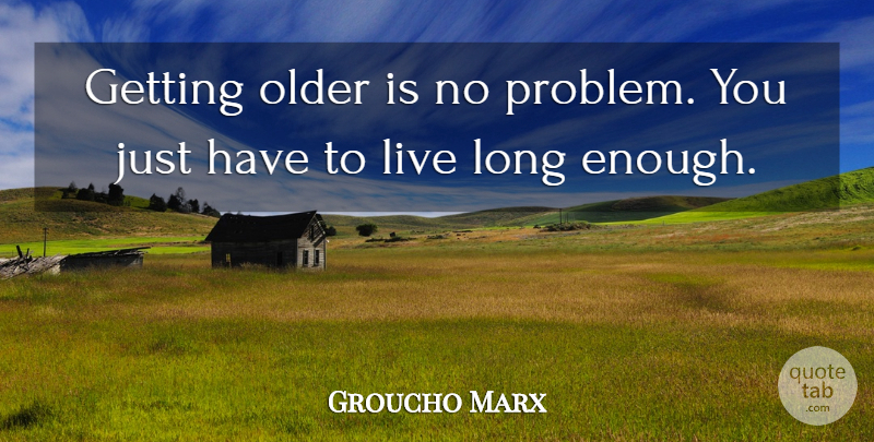 Groucho Marx Quote About Funny, Witty, Humorous: Getting Older Is No Problem...