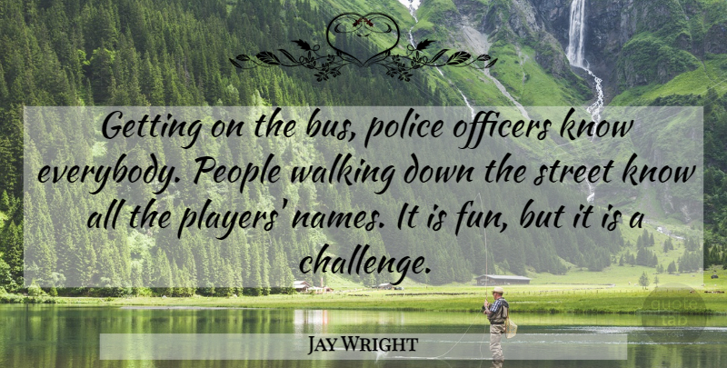 Jay Wright Quote About Officers, People, Police, Street, Walking: Getting On The Bus Police...
