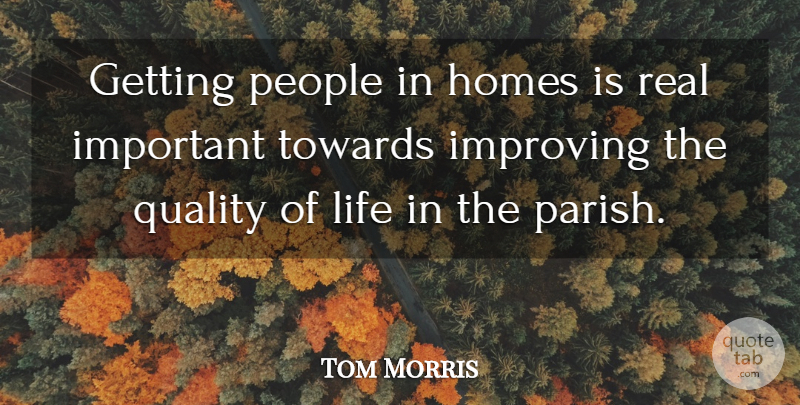 Tom Morris Quote About Homes, Improving, Life, People, Quality: Getting People In Homes Is...