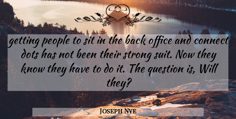 Joseph Nye Quote About Connect, Dots, Office, People, Question: Getting People To Sit In...