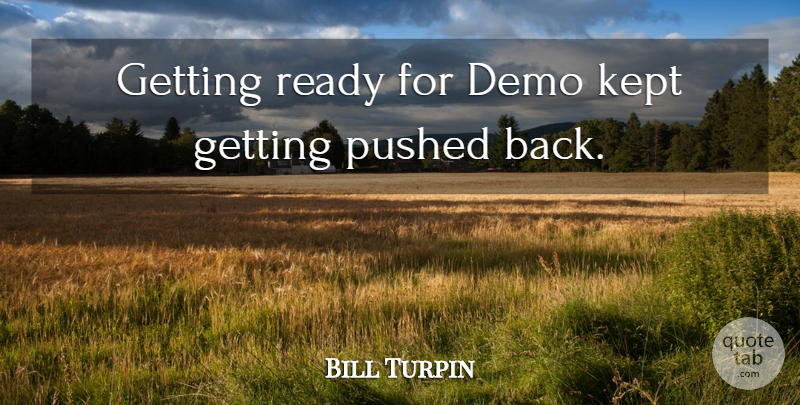 Bill Turpin Quote About Demo, Kept, Pushed, Ready: Getting Ready For Demo Kept...