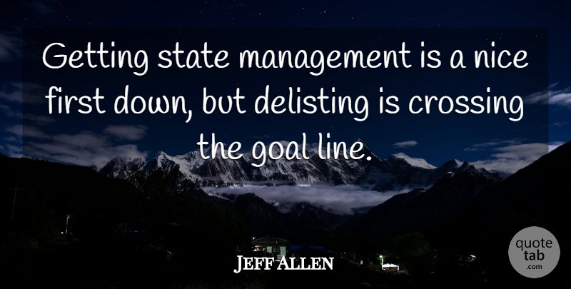 Jeff Allen Quote About Crossing, Goal, Management, Nice, State: Getting State Management Is A...