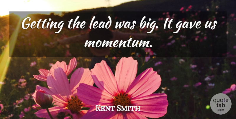 Kent Smith Quote About Gave, Lead: Getting The Lead Was Big...