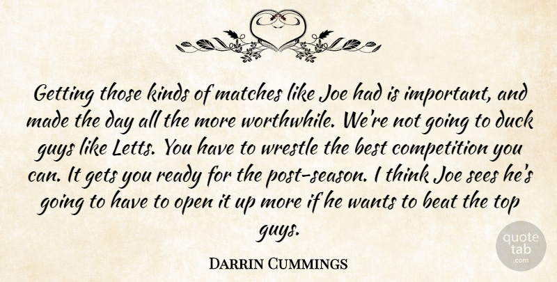 Darrin Cummings Quote About Beat, Best, Competition, Duck, Gets: Getting Those Kinds Of Matches...