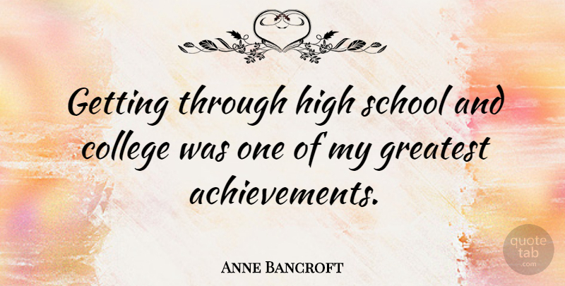 Anne Bancroft Quote About School, College, Achievement: Getting Through High School And...