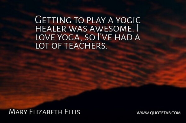 Mary Elizabeth Ellis Quote About Teacher, Yoga, Play: Getting To Play A Yogic...