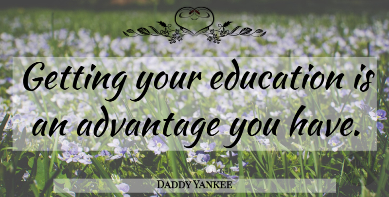 Daddy Yankee Quote About Advantage: Getting Your Education Is An...