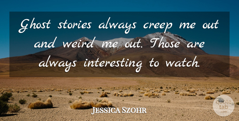 Jessica Szohr Quote About Ghost Stories, Interesting, Watches: Ghost Stories Always Creep Me...