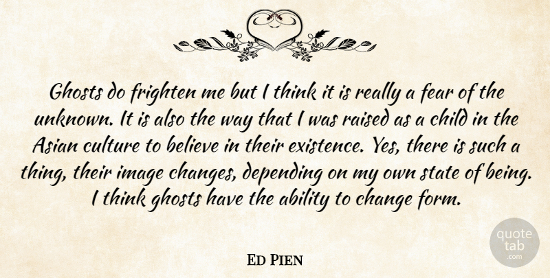 Ed Pien Quote About Ability, Asian, Believe, Change, Child: Ghosts Do Frighten Me But...