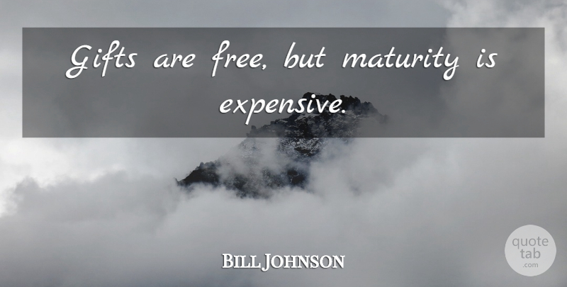Bill Johnson Quote About Maturity, Expensive: Gifts Are Free But Maturity...