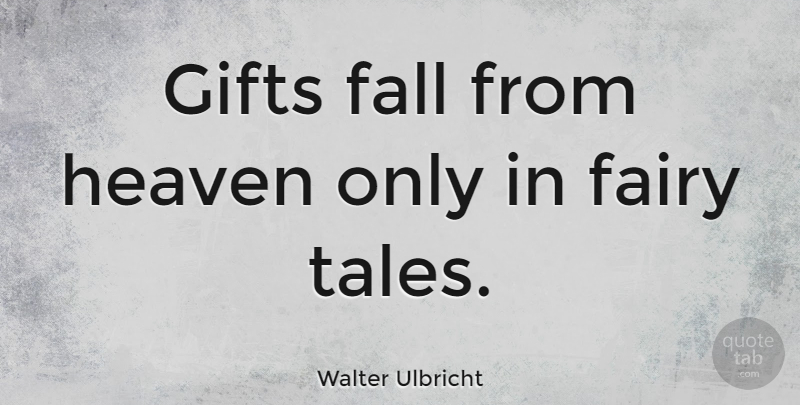 Walter Ulbricht Quote About Fall, Heaven, Fairy Tale: Gifts Fall From Heaven Only...