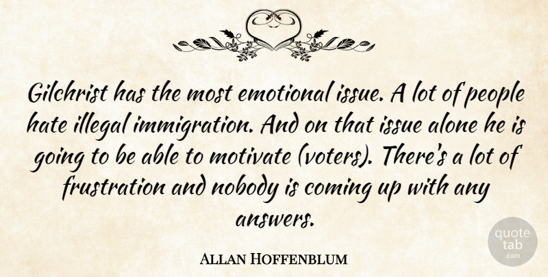 Allan Hoffenblum Quote About Alone, Coming, Emotional, Hate, Illegal: Gilchrist Has The Most Emotional...