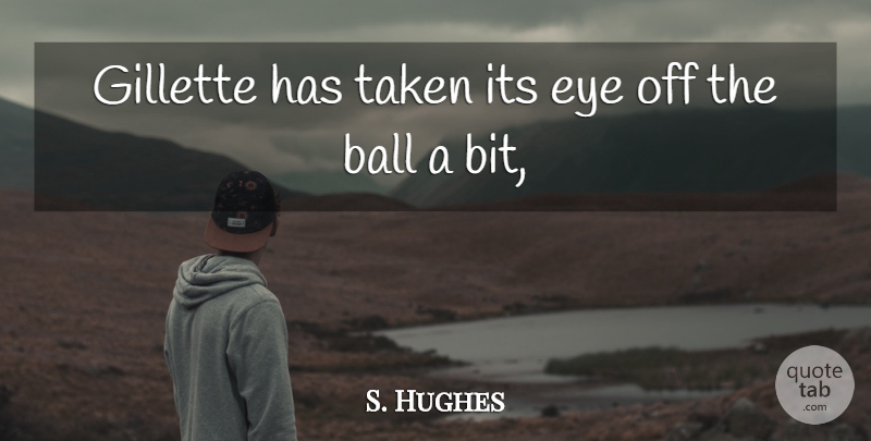 S. Hughes Quote About Ball, Eye, Taken: Gillette Has Taken Its Eye...