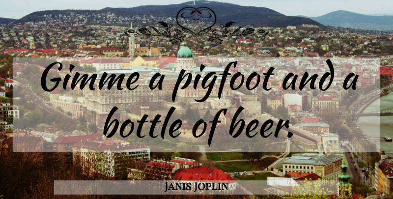 Janis Joplin Quote About Humorous, Beer, Bottles: Gimme A Pigfoot And A...