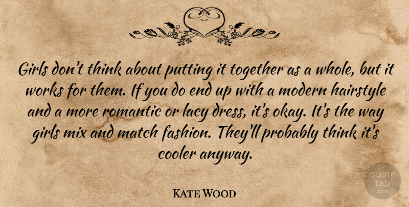 Kate Wood Quote About Cooler, Girls, Hairstyle, Match, Mix: Girls Dont Think About Putting...