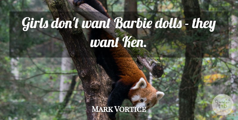 Mark Vortice Quote About Barbie, Dolls, Girls: Girls Dont Want Barbie Dolls...