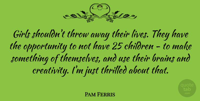 Pam Ferris Quote About Children, Girls, Opportunity, Thrilled, Throw: Girls Shouldnt Throw Away Their...