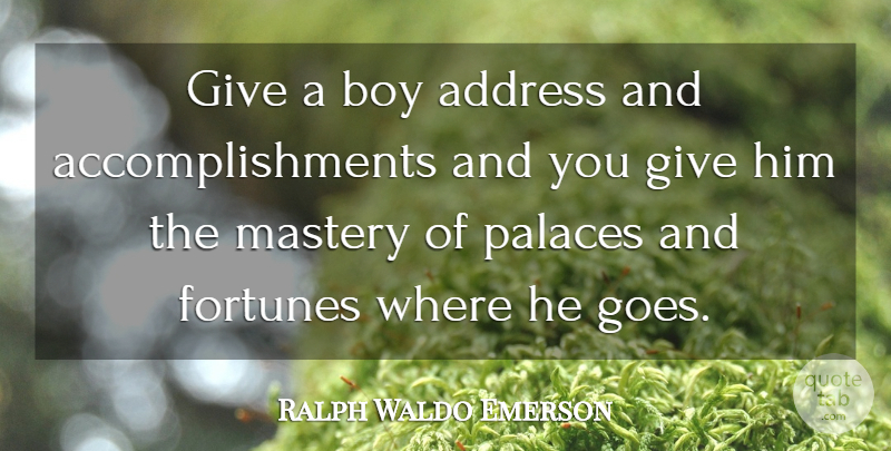 Ralph Waldo Emerson Quote About Boys, Accomplishment, Giving: Give A Boy Address And...