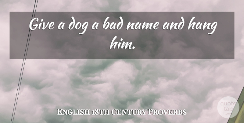 English 18th Century Proverbs Quote About Bad, Dog, Hang, Name, Proverbs: Give A Dog A Bad...