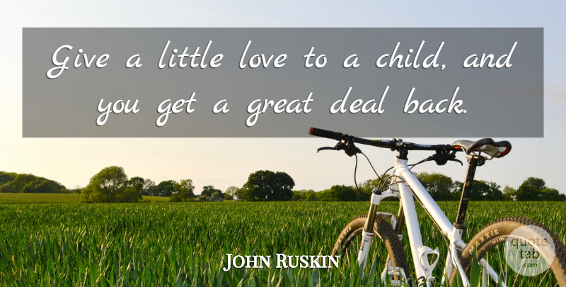 John Ruskin Quote About Love, Family, Children: Give A Little Love To...