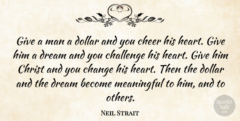 Neil Strait Quote About Challenge, Change, Cheer, Christ, Dollar: Give A Man A Dollar...