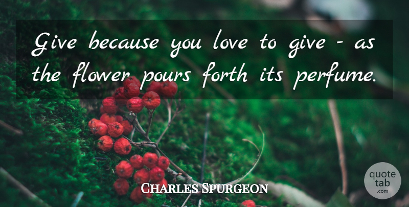 Charles Spurgeon Quote About Flower, Giving, Perfume: Give Because You Love To...
