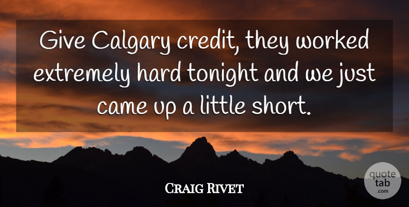 Craig Rivet Quote About Came, Extremely, Hard, Tonight, Worked: Give Calgary Credit They Worked...