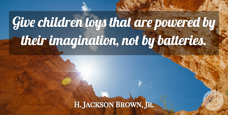 H. Jackson Brown, Jr. Quote About Children, Giving, Imagination: Give Children Toys That Are...