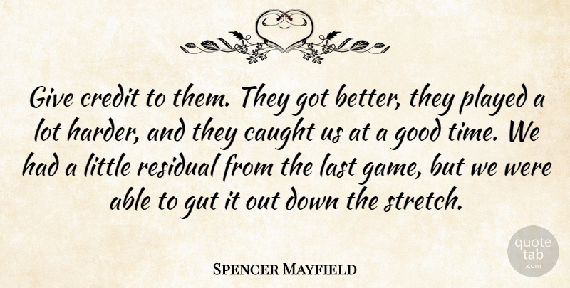Spencer Mayfield Quote About Caught, Credit, Good, Gut, Last: Give Credit To Them They...