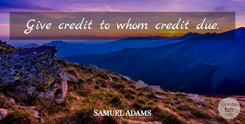 Samuel Adams Quote About Giving, Credit, Dues: Give Credit To Whom Credit...