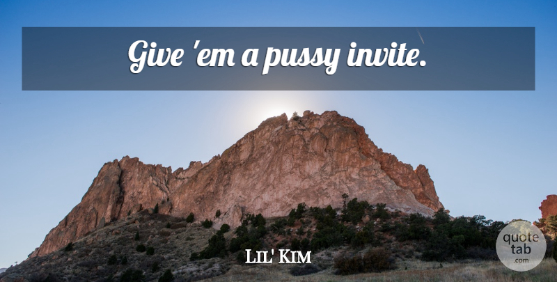 Lil' Kim Quote About Sex, Giving, Pussy: Give Em A Pussy Invite...