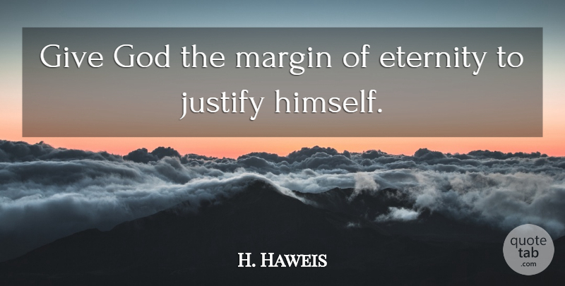 H. Haweis Quote About Eternity, God, Justify, Margin: Give God The Margin Of...