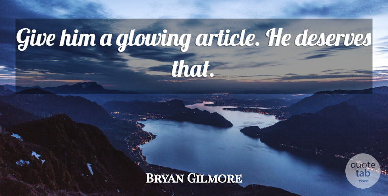 Bryan Gilmore Quote About Deserves, Glowing: Give Him A Glowing Article...