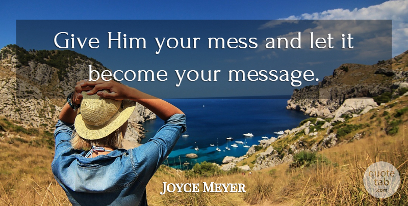 Joyce Meyer Quote About Giving, Messages, Mess: Give Him Your Mess And...