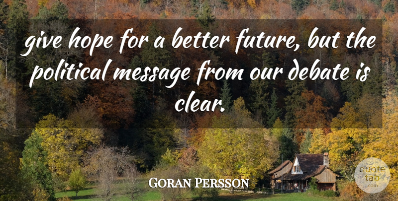 Goran Persson Quote About Debate, Hope, Message, Political: Give Hope For A Better...