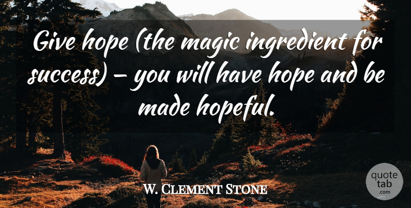 W. Clement Stone Quote About Giving, Hopeful, Magic: Give Hope The Magic Ingredient...
